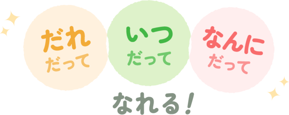 だれだっていつだってなんにだってなれる！